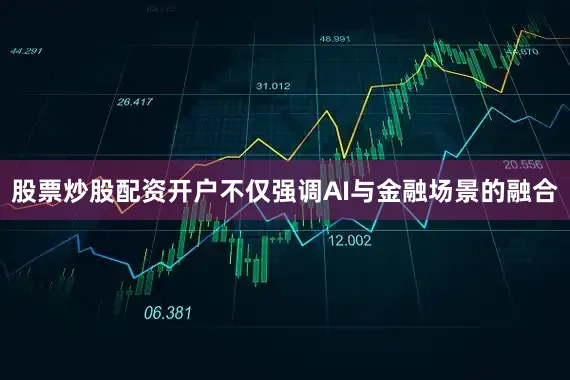 股票炒股配资开户不仅强调AI与金融场景的融合