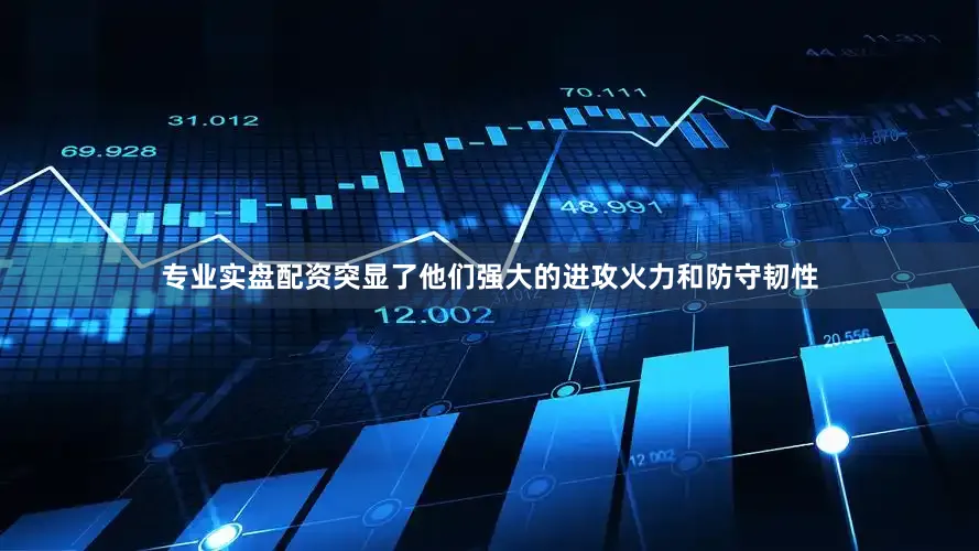 专业实盘配资突显了他们强大的进攻火力和防守韧性
