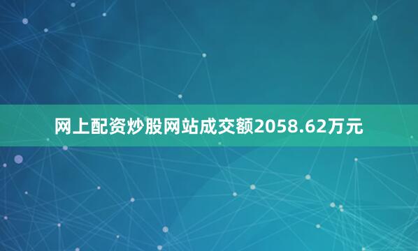 网上配资炒股网站成交额2058.62万元