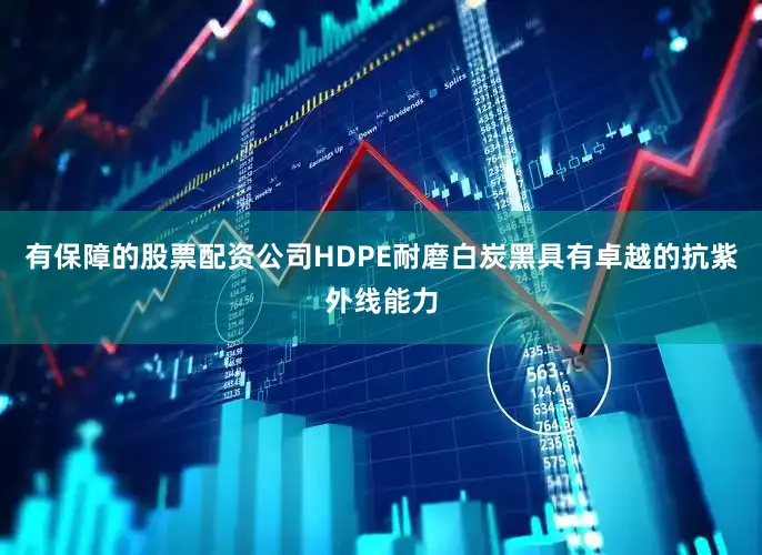 有保障的股票配资公司HDPE耐磨白炭黑具有卓越的抗紫外线能力