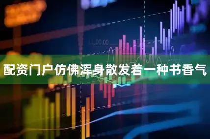配资门户仿佛浑身散发着一种书香气