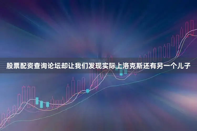 股票配资查询论坛却让我们发现实际上洛克斯还有另一个儿子