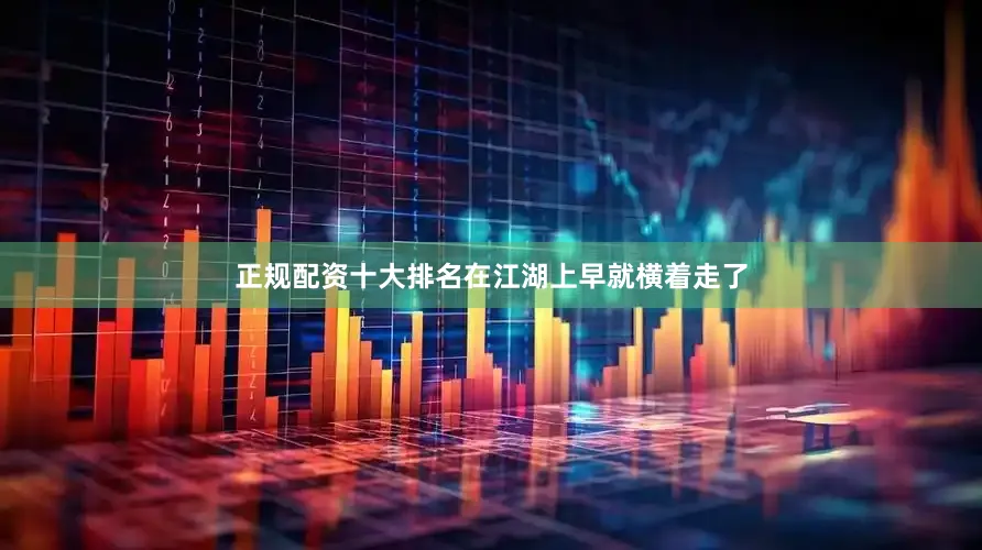 正规配资十大排名在江湖上早就横着走了