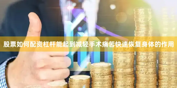 股票如何配资杠杆能起到减轻手术痛苦快速恢复身体的作用