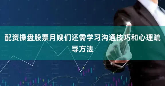 配资操盘股票月嫂们还需学习沟通技巧和心理疏导方法