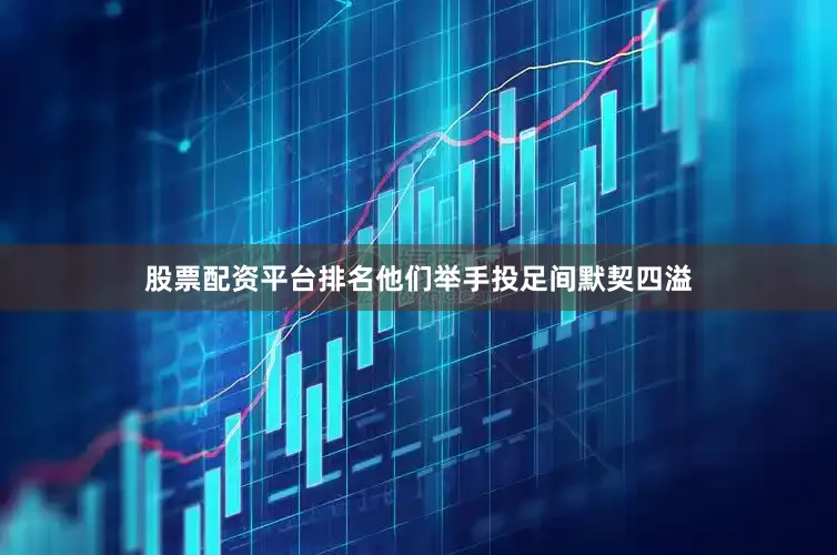 股票配资平台排名他们举手投足间默契四溢