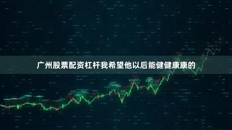 广州股票配资杠杆我希望他以后能健健康康的