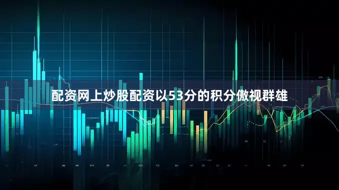配资网上炒股配资以53分的积分傲视群雄