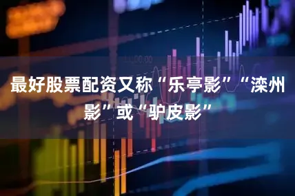 最好股票配资又称“乐亭影”“滦州影”或“驴皮影”