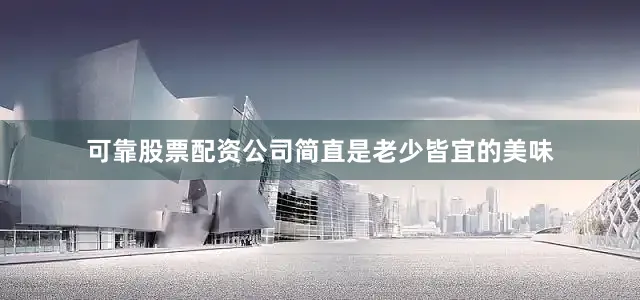 可靠股票配资公司简直是老少皆宜的美味